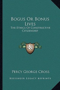 Bogus or Bonus Lives: The Ethics of Constructive Citizenship di Percy George Cross edito da Kessinger Publishing