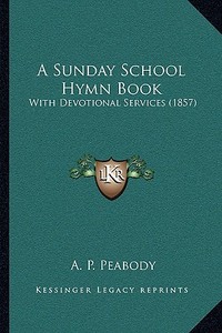 A Sunday School Hymn Book a Sunday School Hymn Book: With Devotional Services (1857) with Devotional Services (1857) edito da Kessinger Publishing