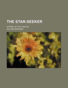 The Star-Seeker; A Poem, in Five Cantos di William Dearden edito da Rarebooksclub.com