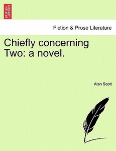 Chiefly concerning Two: a novel. di Alan Scott edito da British Library, Historical Print Editions