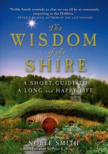 The Wisdom of the Shire: A Short Guide to a Long and Happy Life di Noble Smith edito da Griffin