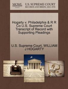 Hogarty V. Philadelphia & R R Co U.s. Supreme Court Transcript Of Record With Supporting Pleadings di William J Hogarty edito da Gale Ecco, U.s. Supreme Court Records