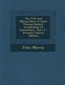 The Life and Martyrdom of Saint Thomas Becket, Archbishop of Canterbury, Part 2 - Primary Source Edition di John Morris edito da Nabu Press