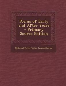 Poems of Early and After Years - Primary Source Edition di Nathaniel Parker Willis, Emanuel Leutze edito da Nabu Press