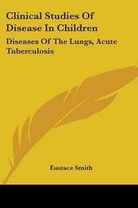 Clinical Studies Of Disease In Children di Eustace Smith edito da Kessinger Publishing Co