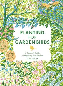 Planting for Garden Birds: A Grower's Guide to Creating a Bird-Friendly Habitat di Jane Moore edito da QUADRILLE