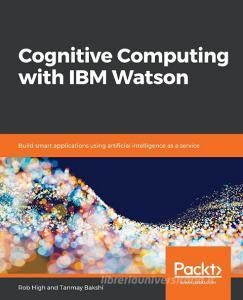 Cognitive Computing with IBM Watson di Tanmay Bakshi, Robert High edito da Packt Publishing
