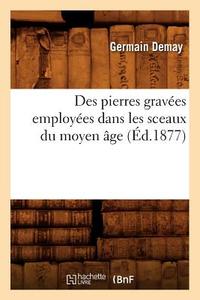 Des Pierres Gravées Employées Dans Les Sceaux Du Moyen Âge (Éd.1877) di Germain Demay edito da Hachette Livre - Bnf