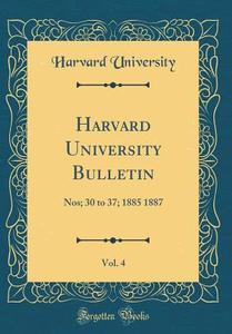 Harvard University Bulletin, Vol. 4: Nos; 30 to 37; 1885 1887 (Classic Reprint) di Harvard University edito da Forgotten Books