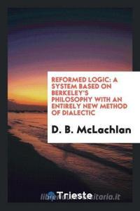 Reformed Logic di D. B. Mclachlan edito da Trieste Publishing