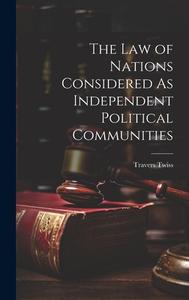 The Law of Nations Considered As Independent Political Communities di Travers Twiss edito da LEGARE STREET PR