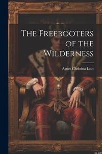 The Freebooters of the Wilderness di Agnes Christina Laut edito da LEGARE STREET PR