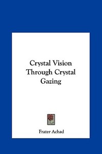 Crystal Vision Through Crystal Gazing di Frater Achad edito da Kessinger Publishing