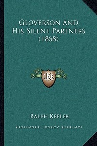 Gloverson and His Silent Partners (1868) di Ralph Keeler edito da Kessinger Publishing