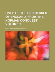 Lives of the Princesses of England, from the Norman Conquest Volume 3 di Mary Anne Everett Green edito da Rarebooksclub.com