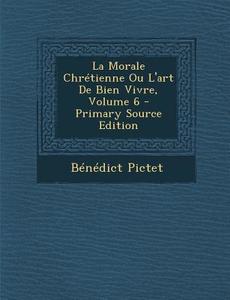 La Morale Chretienne Ou L'Art de Bien Vivre, Volume 6 di Benedict Pictet edito da Nabu Press