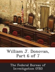 William J. Donovan, Part 6 Of 7 edito da Bibliogov