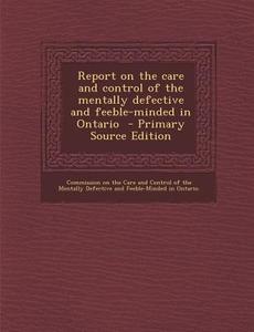 Report on the Care and Control of the Mentally Defective and Feeble-Minded in Ontario edito da Nabu Press