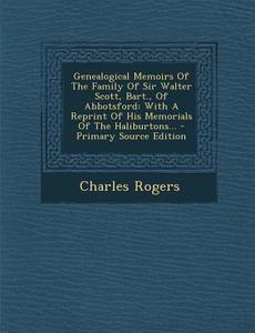 Genealogical Memoirs of the Family of Sir Walter Scott, Bart., of Abbotsford: With a Reprint of His Memorials of the Haliburtons... - Primary Source E di Charles Rogers edito da Nabu Press