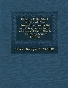 Origin of the Stark Family of New Hampshire: And a List of Living Descendants of General John Stark - Primary Source Edition di Stark George 1823-1892 edito da Nabu Press