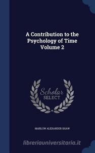 A Contribution To The Psychology Of Time; Volume 2 di Marlow Alexander Shaw edito da Sagwan Press