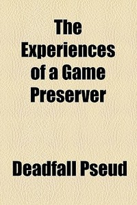 The Experiences Of A Game Preserver di Deadfall Pseud edito da General Books Llc