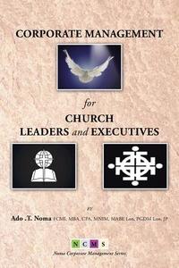 Corporate Management for Church Leaders and Executives di Ado T. Noma edito da Xlibris