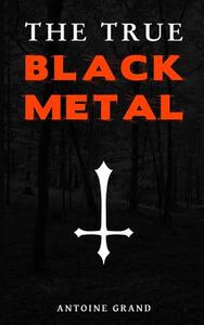 The True Black Metal: The Hidden Truth about Satanism in Extreme Metal Music di Antoine Grand edito da Createspace