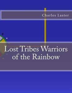 Lost Tribes Warriors of the Rainbow di Charles a. Laster edito da Createspace