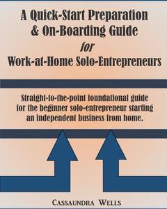 Quick-Start Preparation & On-Boarding Guide for Work-At-Home Solo-Entrepreneurs: Straight to the Point Foundational Guide for the Beginner Solo-Entrep di Cassaundra Wells edito da Createspace