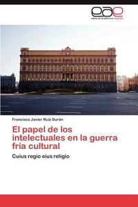 El papel de los intelectuales en la guerra fría cultural di Francisco Javier Ruiz Durán edito da EAE