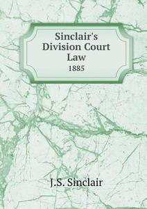 Sinclair's Division Court Law 1885 di J S Sinclair edito da Book On Demand Ltd.
