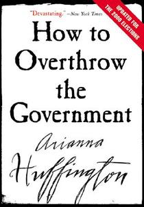 How to Overthrow the Government di Arianna Huffington edito da HARPERCOLLINS