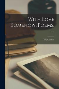 With Love Somehow, Poems. -- di Tony Connor edito da LIGHTNING SOURCE INC