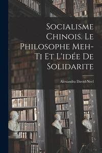 Socialisme chinois. Le philosophe Meh-ti et l'idée de solidarite di Alexandra David-Neel edito da LEGARE STREET PR