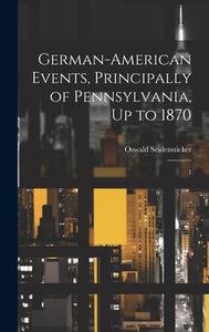 German-American Events, Principally of Pennsylvania, Up to 1870: 1 di Oswald Seidensticker edito da LEGARE STREET PR