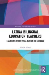 Latina Bilingual Education Teachers: Examining Structural Racism in Schools di Yukari Takimoto Amos edito da ROUTLEDGE