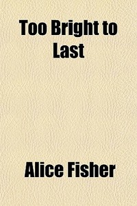 Too Bright To Last di Alice Fisher edito da General Books