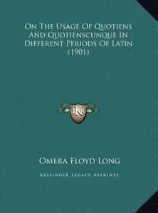 On the Usage of Quotiens and Quotienscunque in Different Peron the Usage of Quotiens and Quotienscunque in Different Periods of Latin (1901) Iods of L di Omera Floyd Long edito da Kessinger Publishing