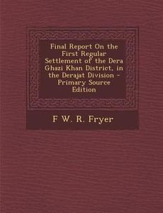 Final Report on the First Regular Settlement of the Dera Ghazi Khan District, in the Derajat Division di F. W. R. Fryer edito da Nabu Press