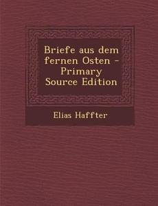Briefe Aus Dem Fernen Osten di Elias Haffter edito da Nabu Press