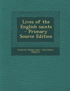 Lives of the English Saints - Primary Source Edition di Frederick William Faber, John Dobree Dalgairns edito da Nabu Press