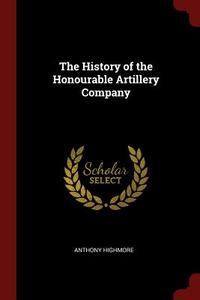 The History of the Honourable Artillery Company di Anthony Highmore edito da CHIZINE PUBN