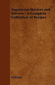 Vegetarian Starters and Entr Es - A Complete Collection of Recipes di Various edito da Vintage Cookery Books