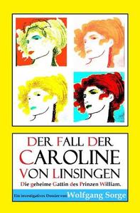Der Fall Der Caroline Von Linsingen: Die Geheime Gattin Des Prinzen William. di Wolfgang Sorge edito da Createspace