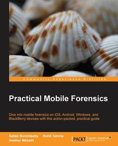 Practical Mobile Forensics: Dive Into Mobile Forensics on Ios, Android, Windows, and Blackberry Devices with This Action di Satish Bommisetty, Rohit Tamma edito da PACKT PUB