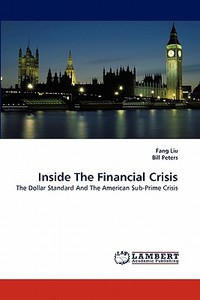 Inside The Financial Crisis di Fang Liu, Bill Peters edito da LAP Lambert Acad. Publ.