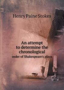 An Attempt To Determine The Chronological Order Of Shakespeare's Plays di Henry Paine Stokes edito da Book On Demand Ltd.