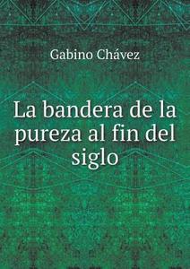 La Bandera De La Pureza Al Fin Del Siglo di Gabino Chavez edito da Book On Demand Ltd.