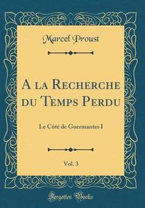 a la Recherche Du Temps Perdu, Vol. 3: Le Cote de Guermantes I (Classic Reprint) di Marcel Proust edito da Forgotten Books